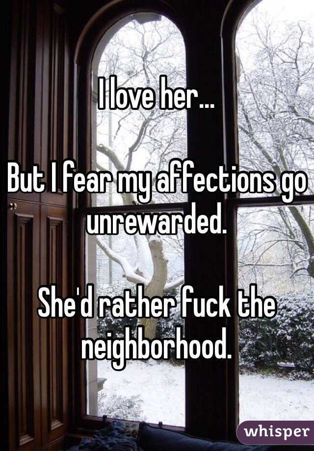 I love her...

But I fear my affections go unrewarded.

She'd rather fuck the neighborhood.