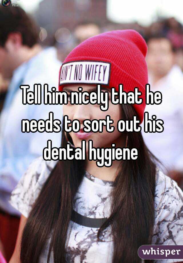Tell him nicely that he needs to sort out his dental hygiene 