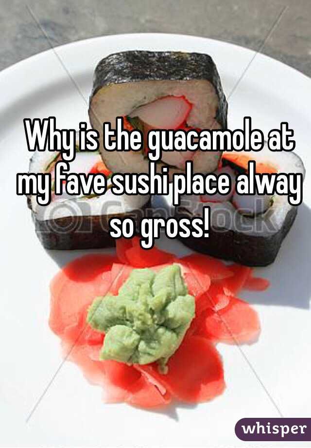 Why is the guacamole at my fave sushi place alway so gross!