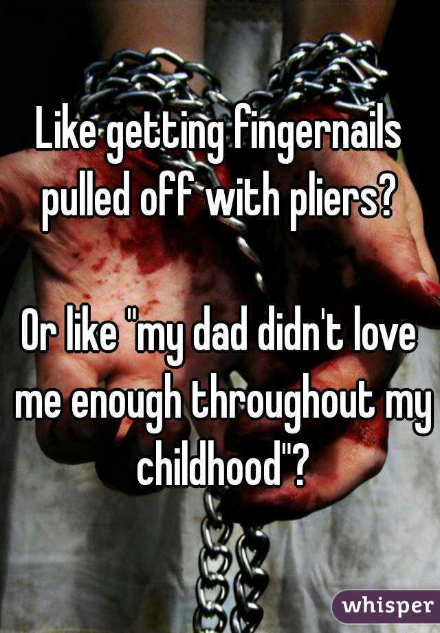 Like getting fingernails pulled off with pliers? 

Or like "my dad didn't love me enough throughout my childhood"?
