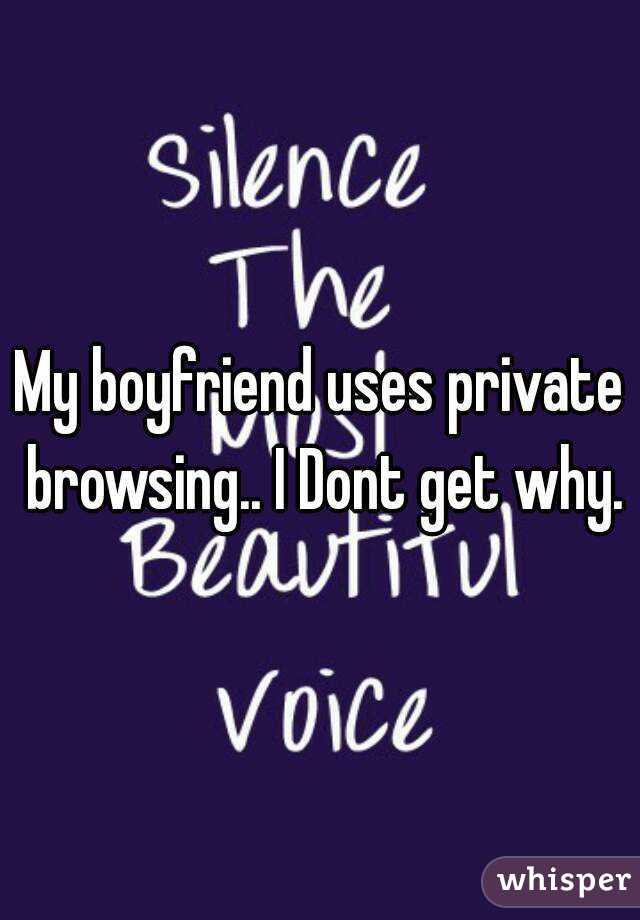 My boyfriend uses private browsing.. I Dont get why.