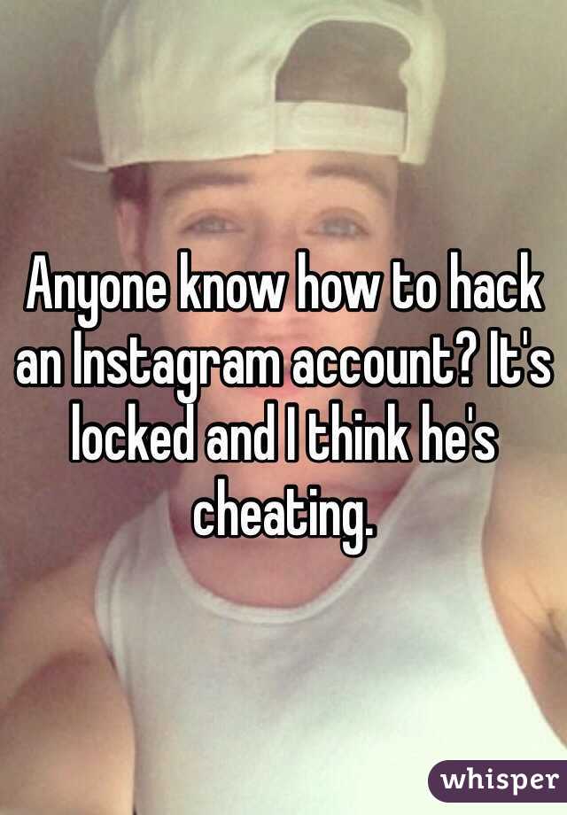 Anyone know how to hack an Instagram account? It's locked and I think he's cheating. 