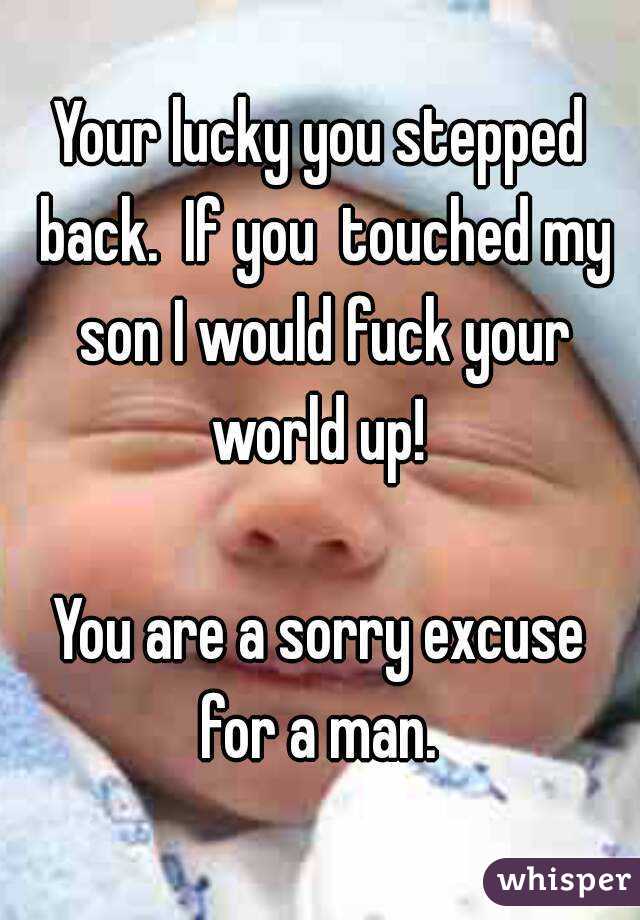 Your lucky you stepped back.  If you  touched my son I would fuck your world up! 

You are a sorry excuse for a man. 
