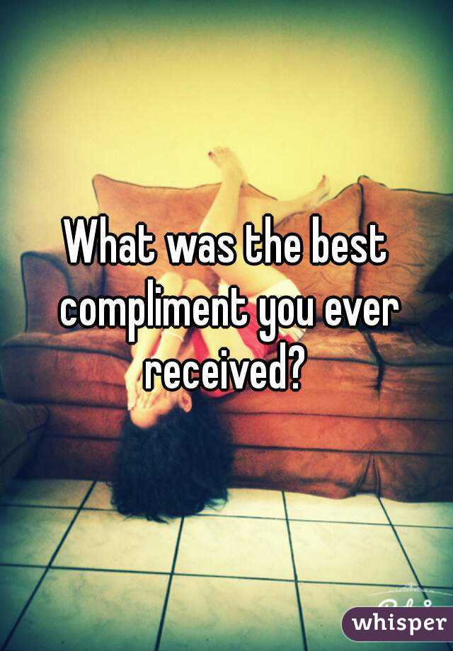 What was the best compliment you ever received? 