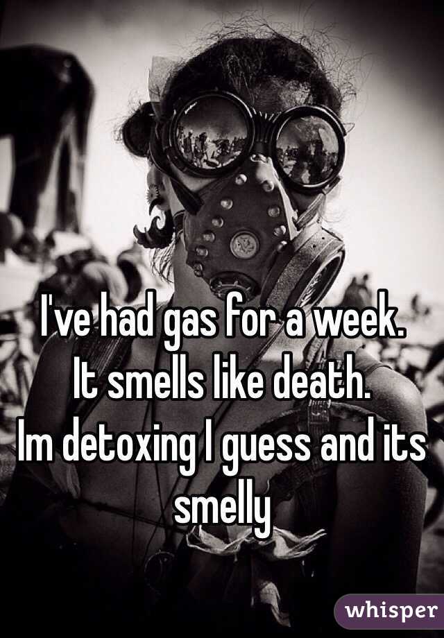 I've had gas for a week. 
It smells like death. 
Im detoxing I guess and its smelly 