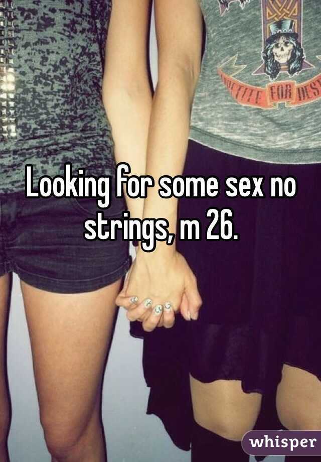 Looking for some sex no strings, m 26. 
