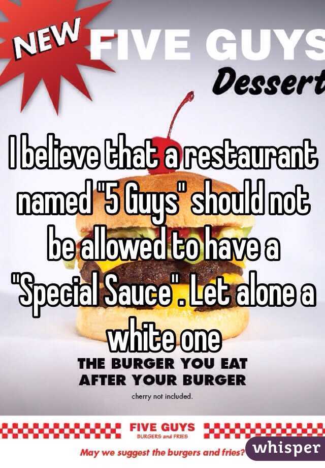 I believe that a restaurant named "5 Guys" should not be allowed to have a "Special Sauce". Let alone a white one 