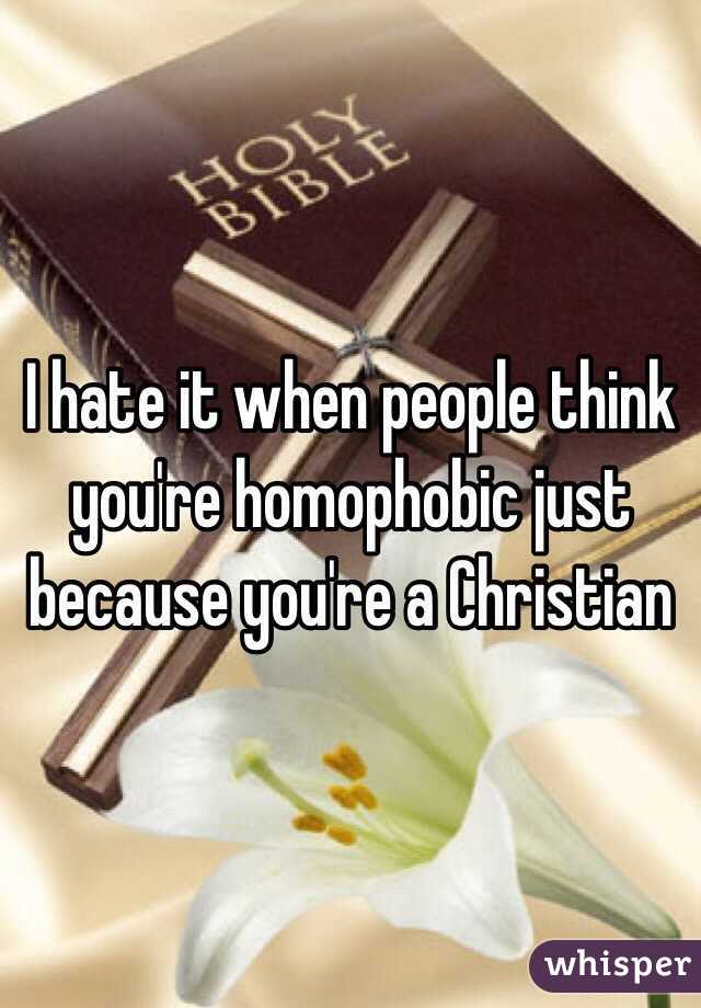 I hate it when people think you're homophobic just because you're a Christian 