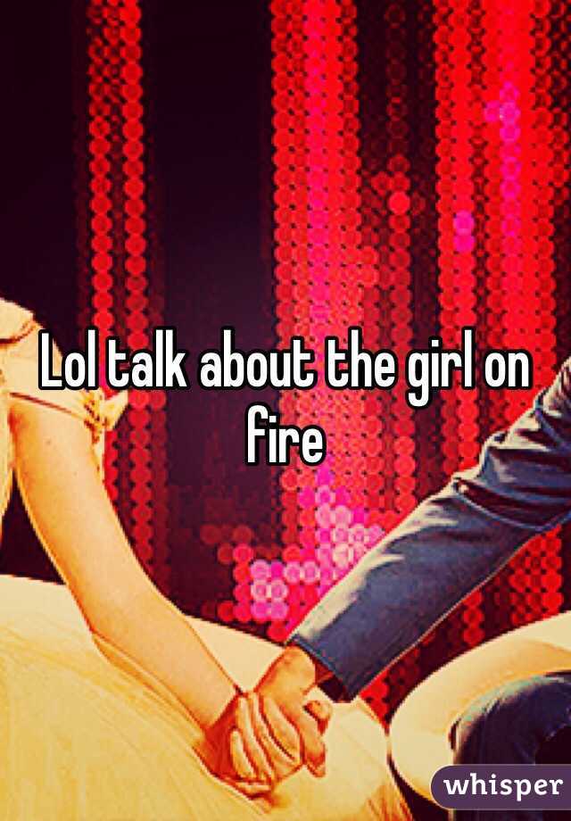 Lol talk about the girl on fire 