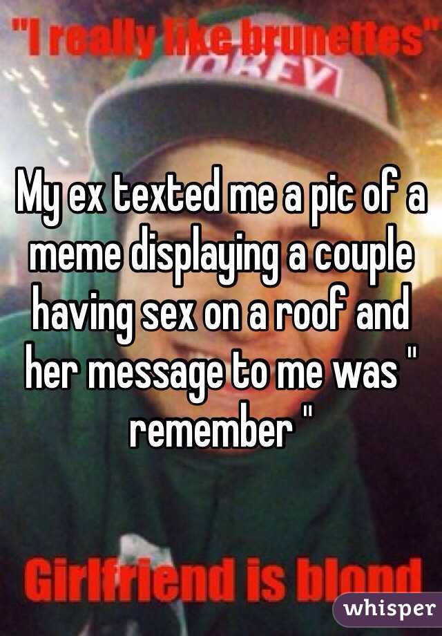 My ex texted me a pic of a meme displaying a couple having sex on a roof and her message to me was " remember " 