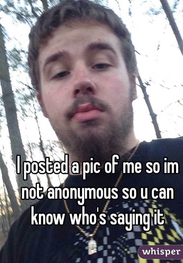 I posted a pic of me so im not anonymous so u can know who's saying it