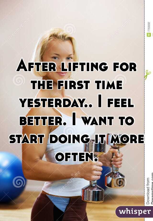 After lifting for the first time yesterday.. I feel better. I want to start doing it more often. 