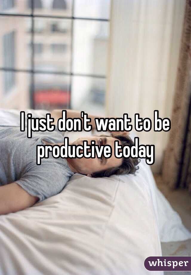 I just don't want to be productive today 