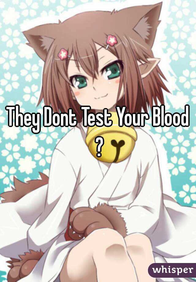 They Dont Test Your Blood ?