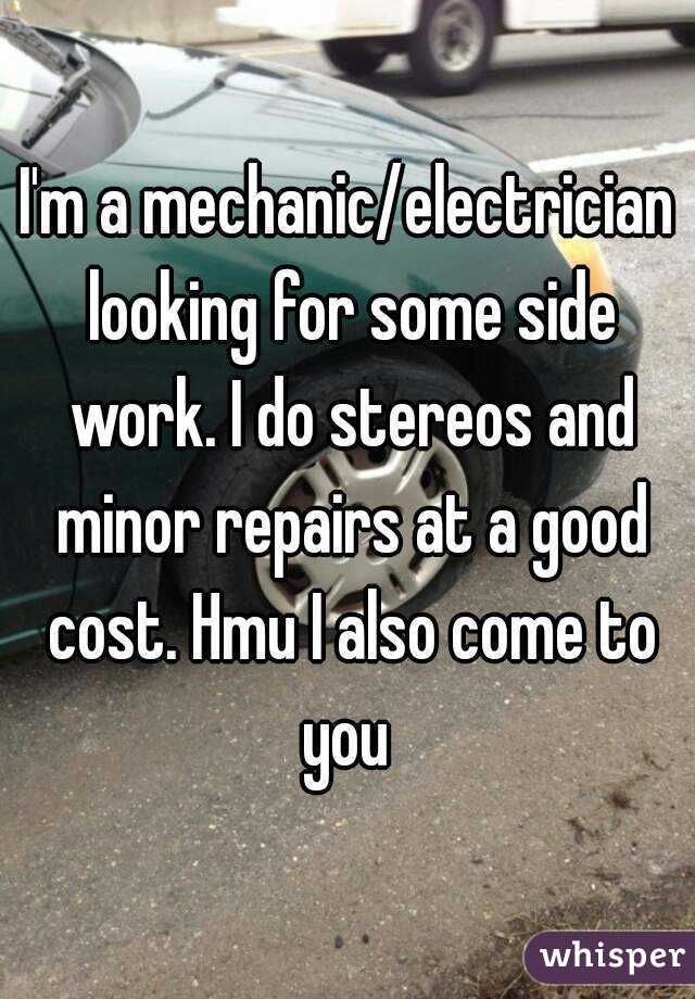 I'm a mechanic/electrician looking for some side work. I do stereos and minor repairs at a good cost. Hmu I also come to you 