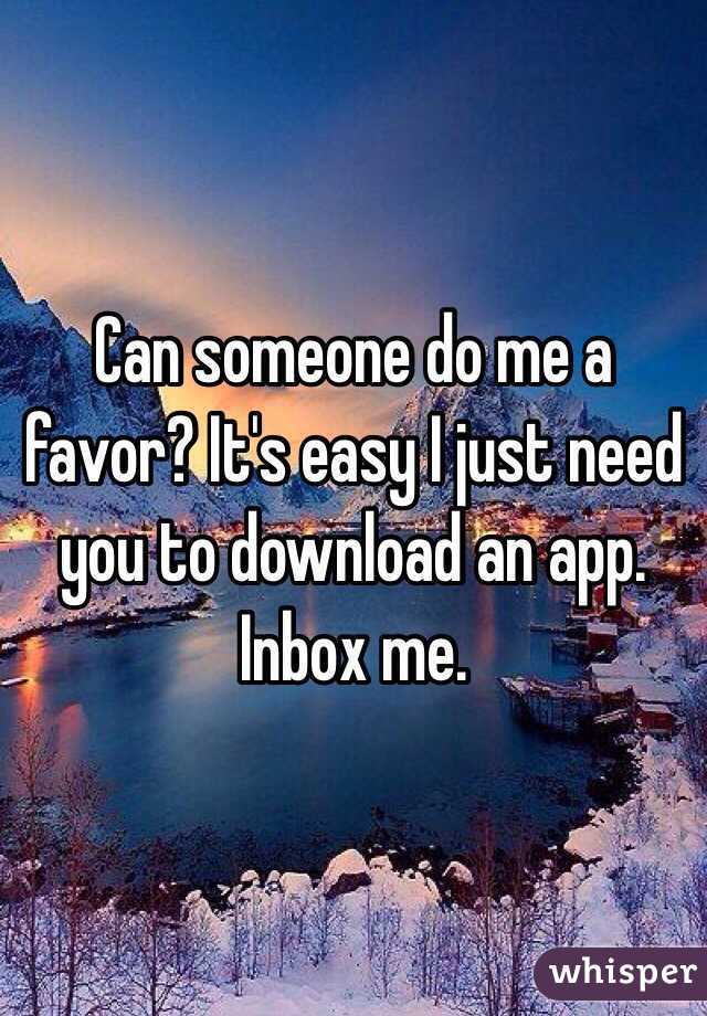 Can someone do me a favor? It's easy I just need you to download an app. Inbox me. 