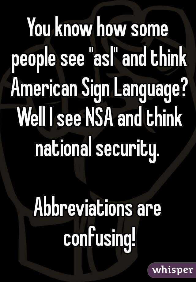 You know how some people see "asl" and think American Sign Language? Well I see NSA and think national security. 

Abbreviations are confusing!