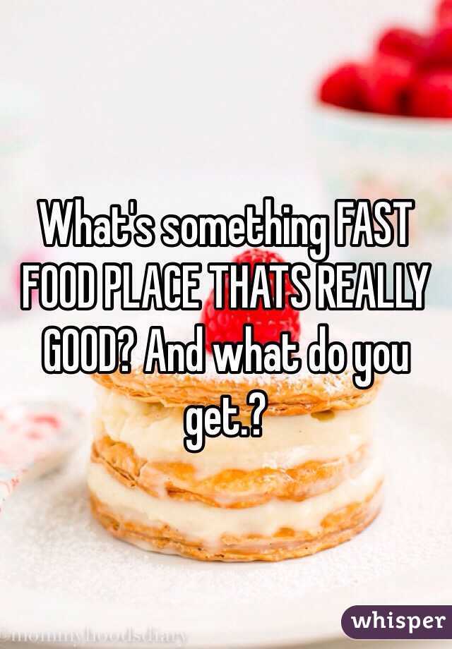 What's something FAST FOOD PLACE THATS REALLY GOOD? And what do you get.?