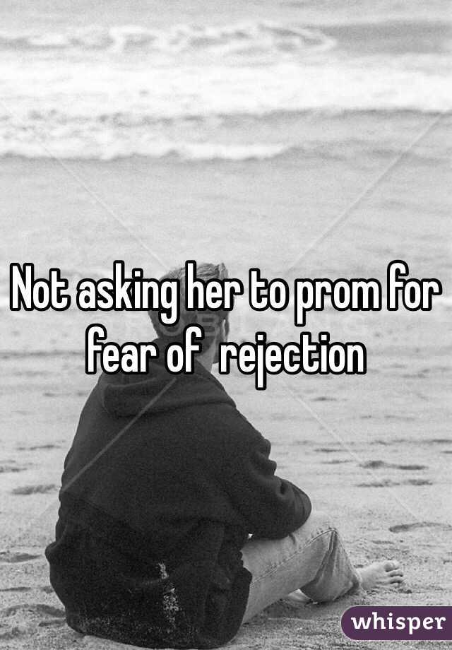 Not asking her to prom for fear of  rejection 