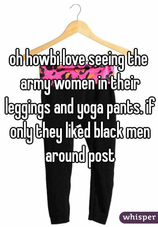 oh howbi love seeing the army women in their leggings and yoga pants. if only they liked black men around post