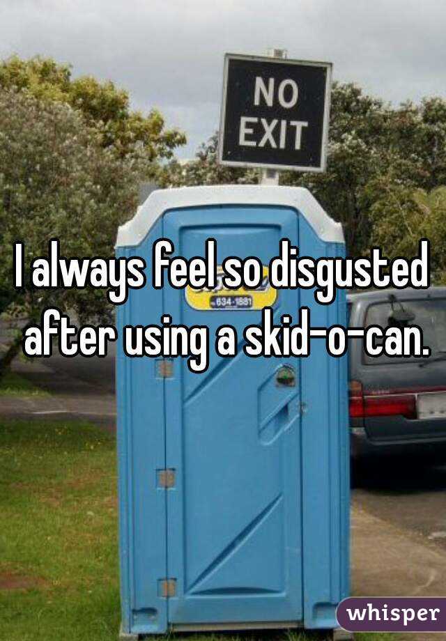 I always feel so disgusted after using a skid-o-can.