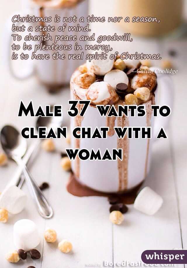 Male 37 wants to clean chat with a woman
