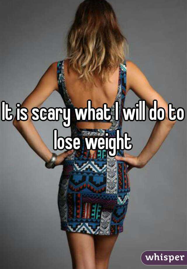 It is scary what I will do to lose weight 