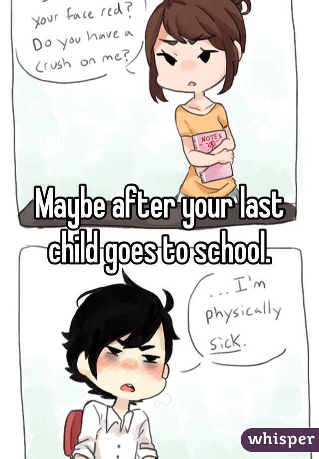 Maybe after your last child goes to school.