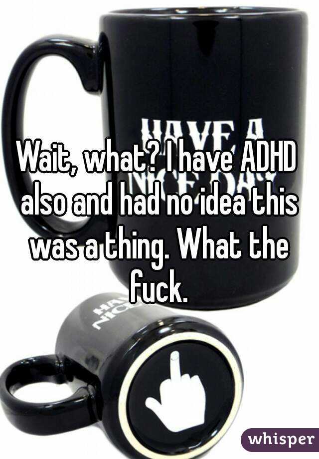 Wait, what? I have ADHD also and had no idea this was a thing. What the fuck.