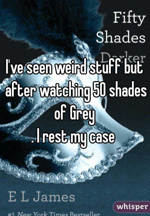 I've seen weird stuff but after watching 50 shades of Grey 
. I rest my case 