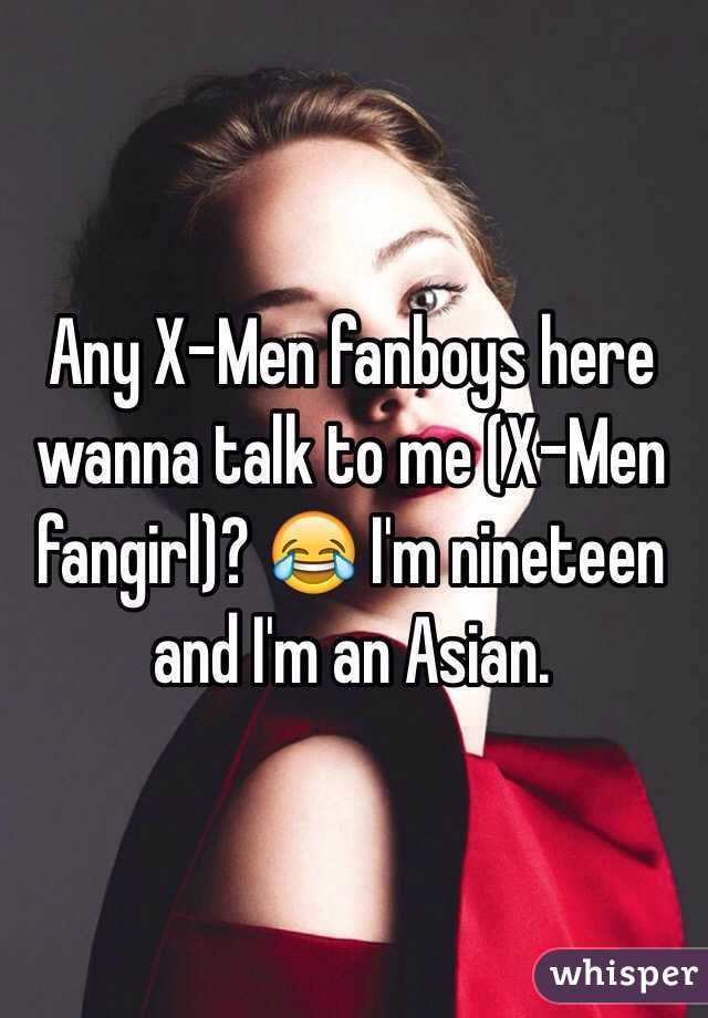 Any X-Men fanboys here wanna talk to me (X-Men fangirl)? 😂 I'm nineteen and I'm an Asian.
