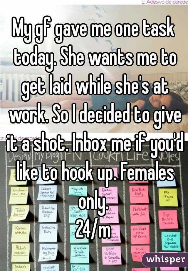 My gf gave me one task today. She wants me to get laid while she's at work. So I decided to give it a shot. Inbox me if you'd like to hook up. Females only. 
24/m