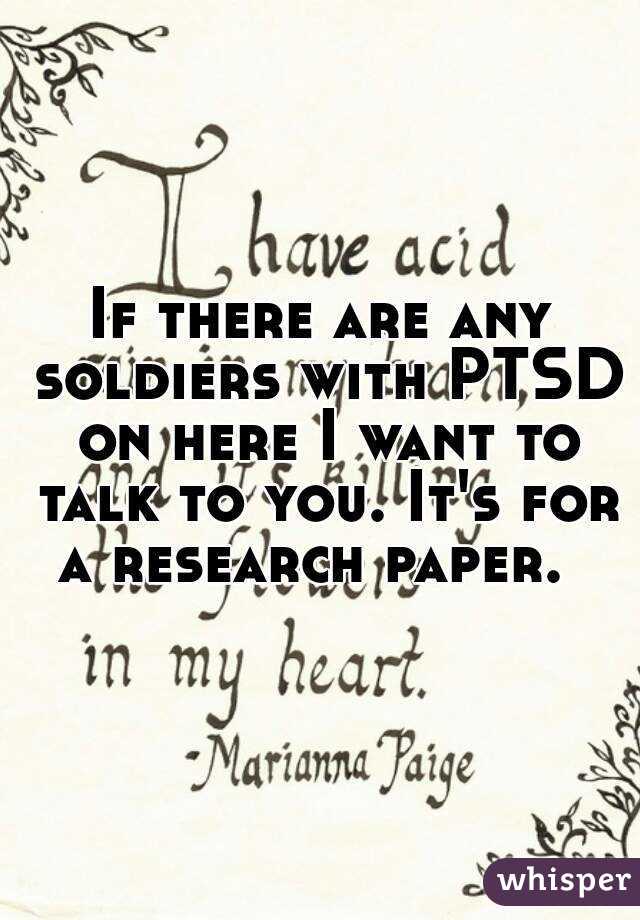 If there are any soldiers with PTSD on here I want to talk to you. It's for a research paper.  