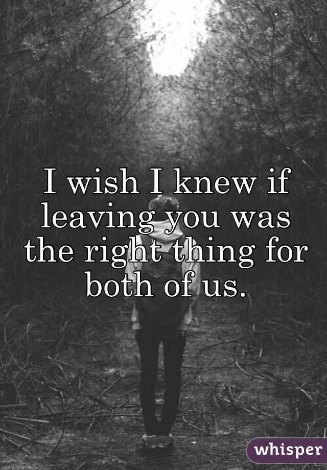 I wish I knew if leaving you was the right thing for both of us.