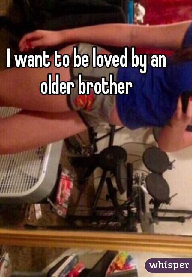I want to be loved by an older brother 