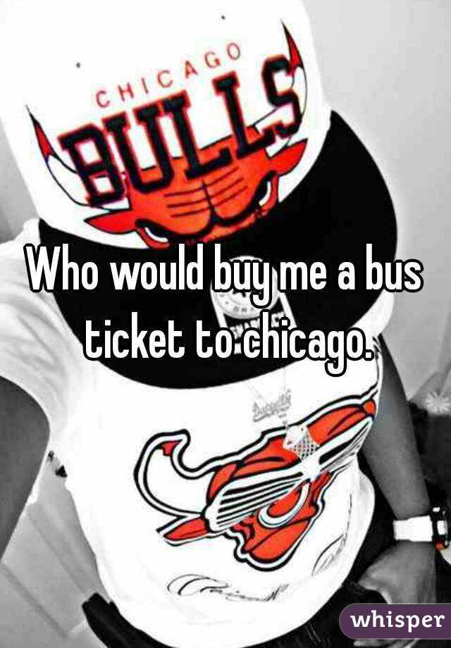 Who would buy me a bus ticket to chicago.