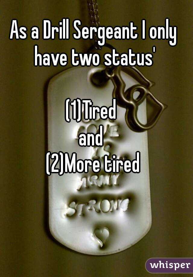 As a Drill Sergeant I only have two status'

(1)Tired 
and 
(2)More tired