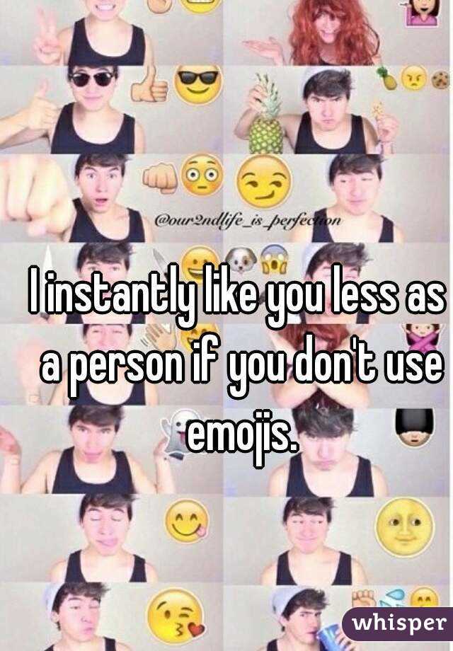 I instantly like you less as a person if you don't use emojis.