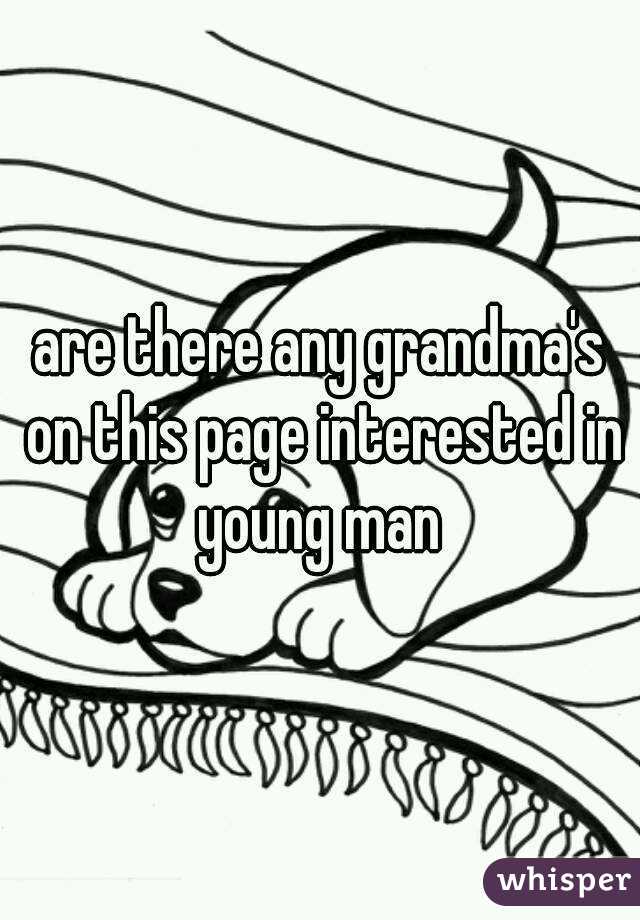 are there any grandma's on this page interested in young man 