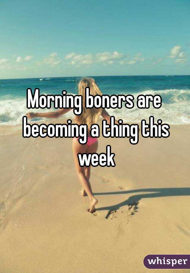 Morning boners are becoming a thing this week