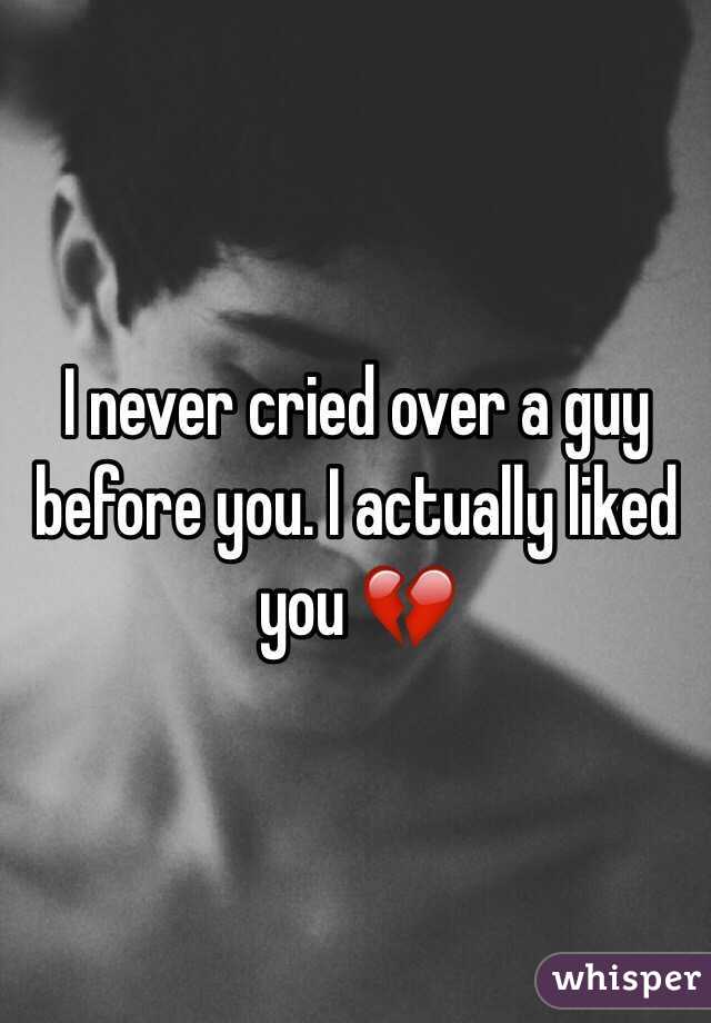 I never cried over a guy before you. I actually liked you 💔