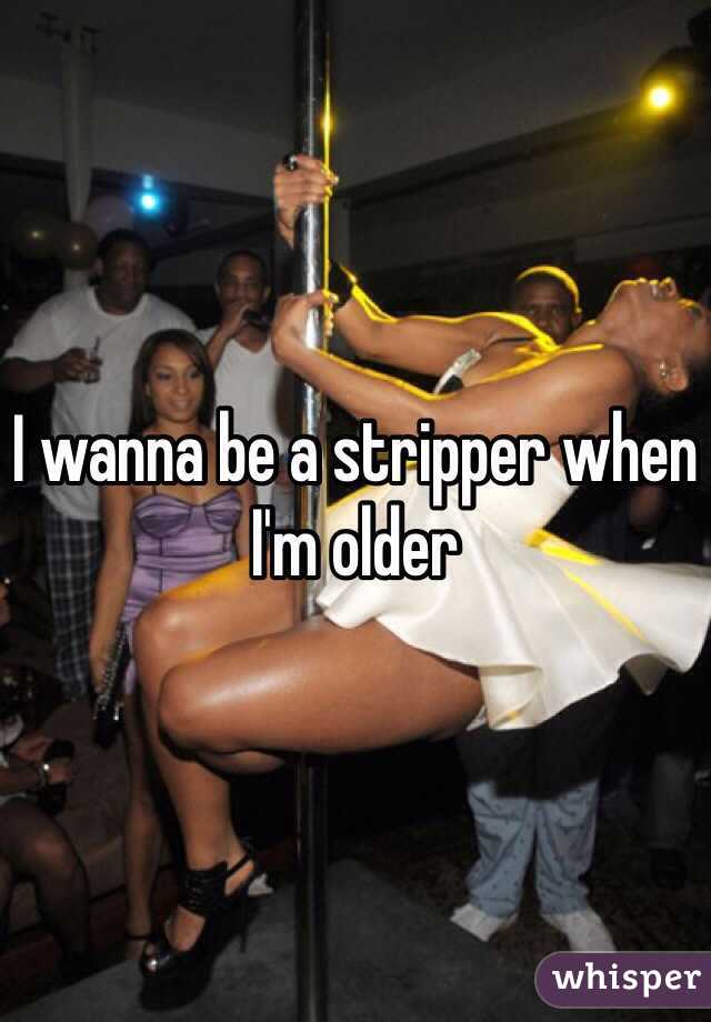 I wanna be a stripper when I'm older 