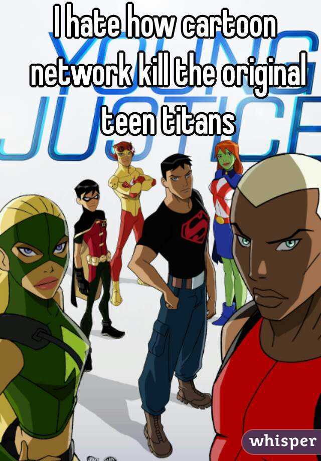I hate how cartoon network kill the original teen titans