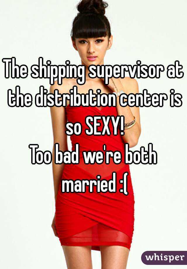 The shipping supervisor at the distribution center is so SEXY!
Too bad we're both married :(