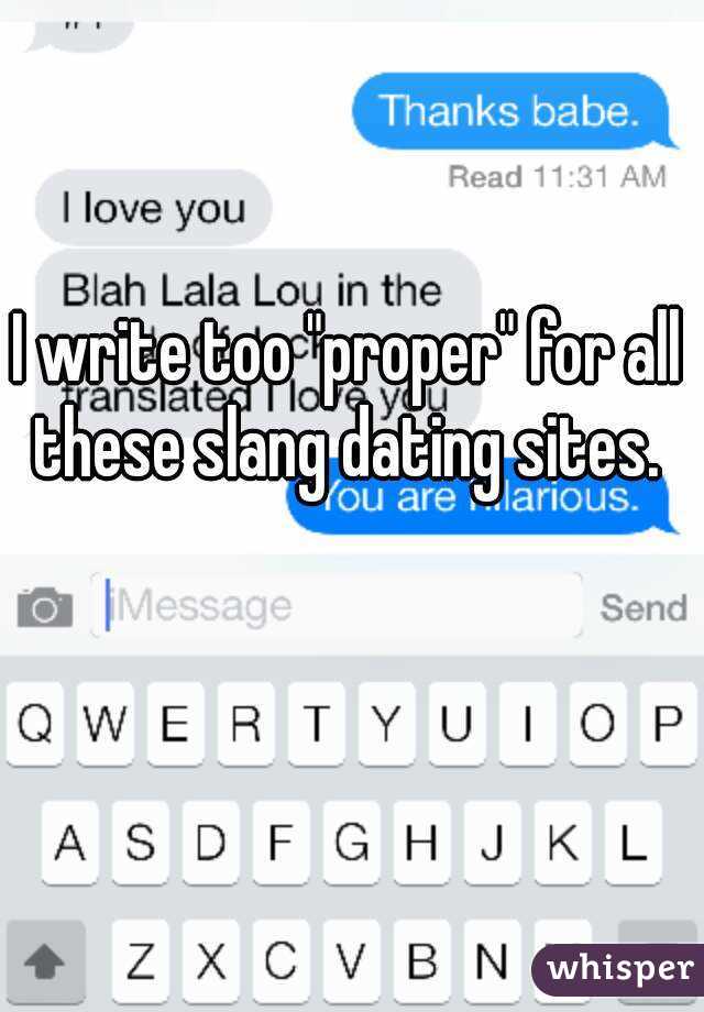 I write too "proper" for all these slang dating sites. 