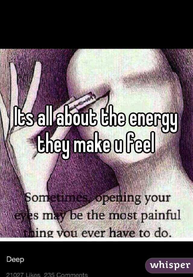 Its all about the energy they make u feel 