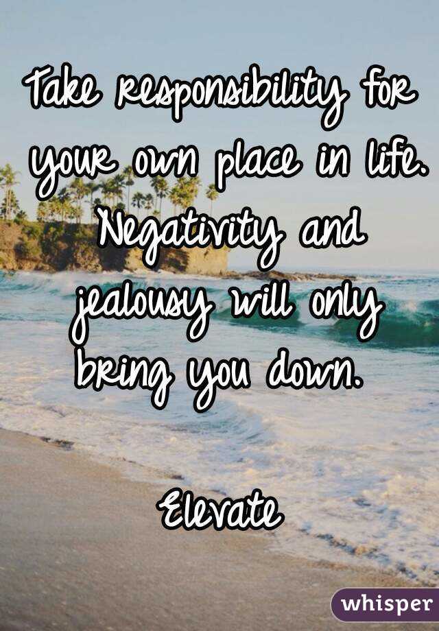 Take responsibility for your own place in life. Negativity and jealousy will only bring you down. 

Elevate