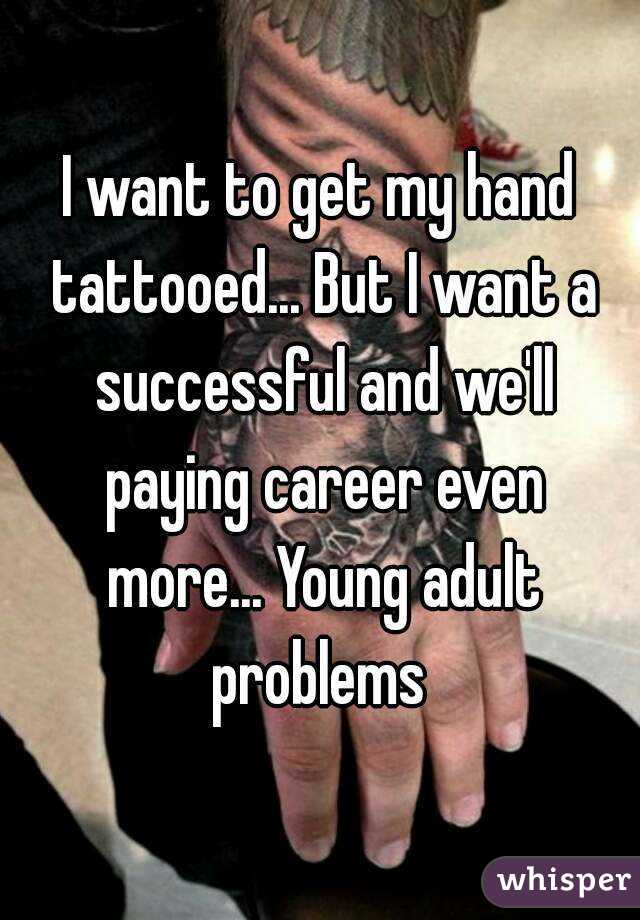 I want to get my hand tattooed... But I want a successful and we'll paying career even more... Young adult problems 