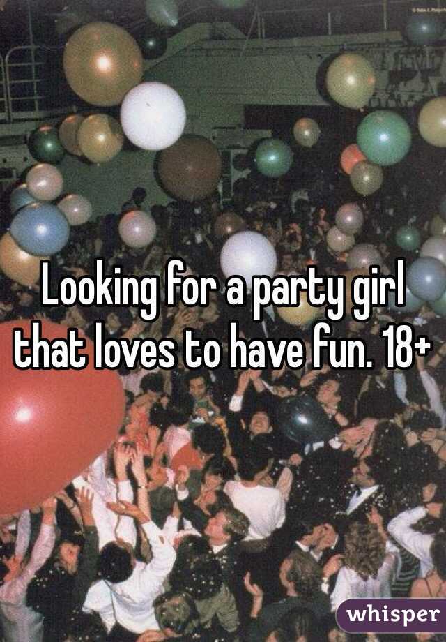 Looking for a party girl that loves to have fun. 18+