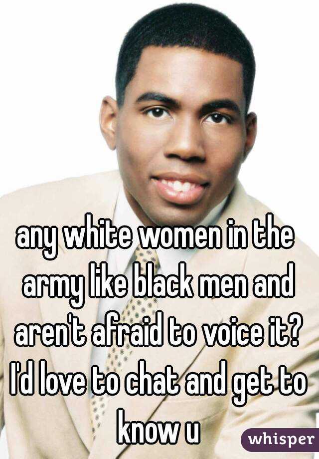 any white women in the army like black men and aren't afraid to voice it? I'd love to chat and get to know u